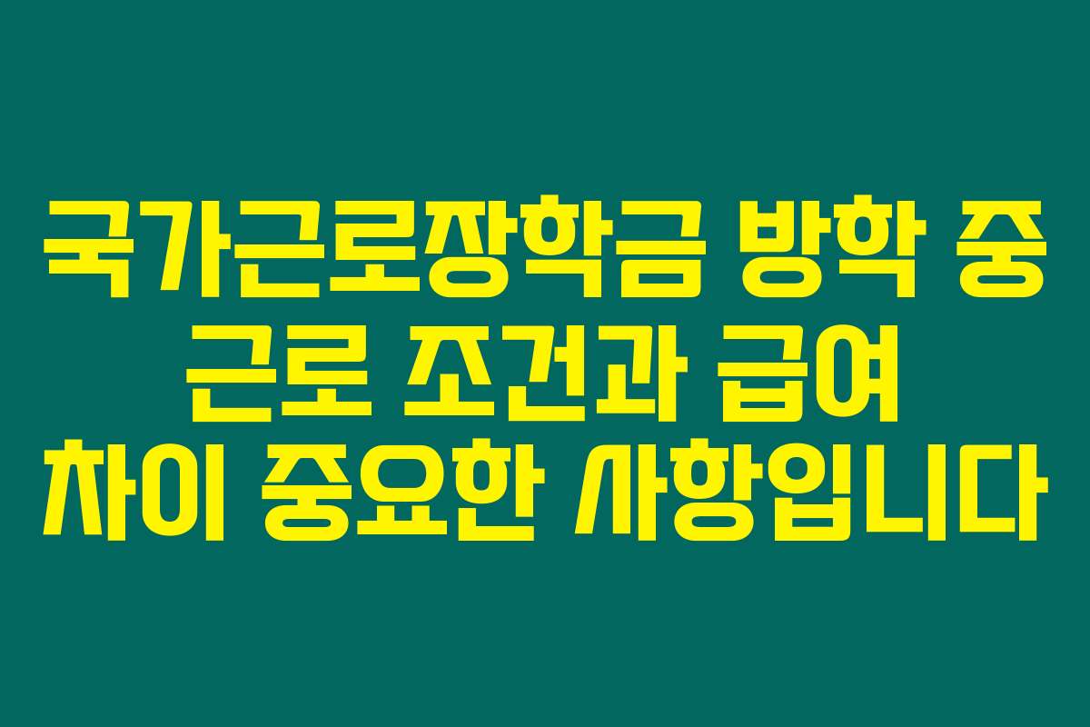 국가근로장학금 방학 중 근로 조건과 급여 차이 중요한 사항입니다
