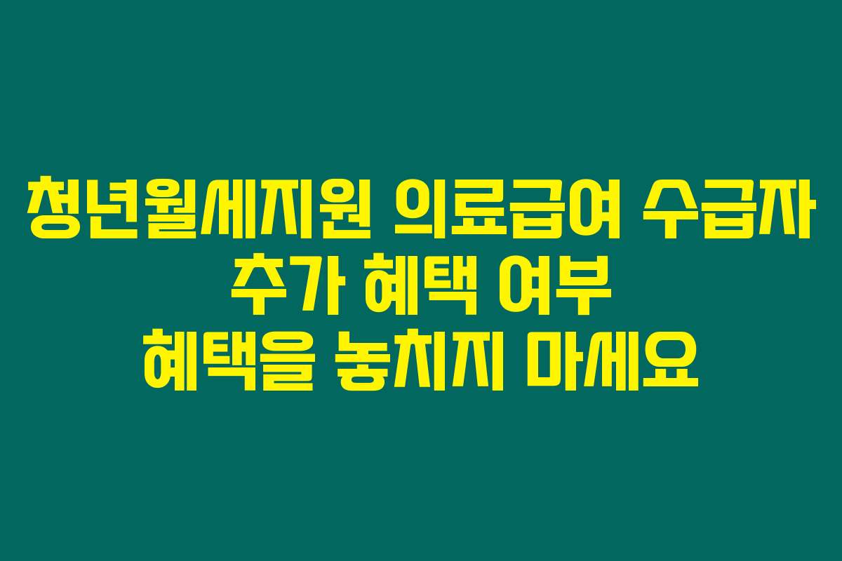 청년월세지원 의료급여 수급자 추가 혜택 여부 혜택을 놓치지 마세요
