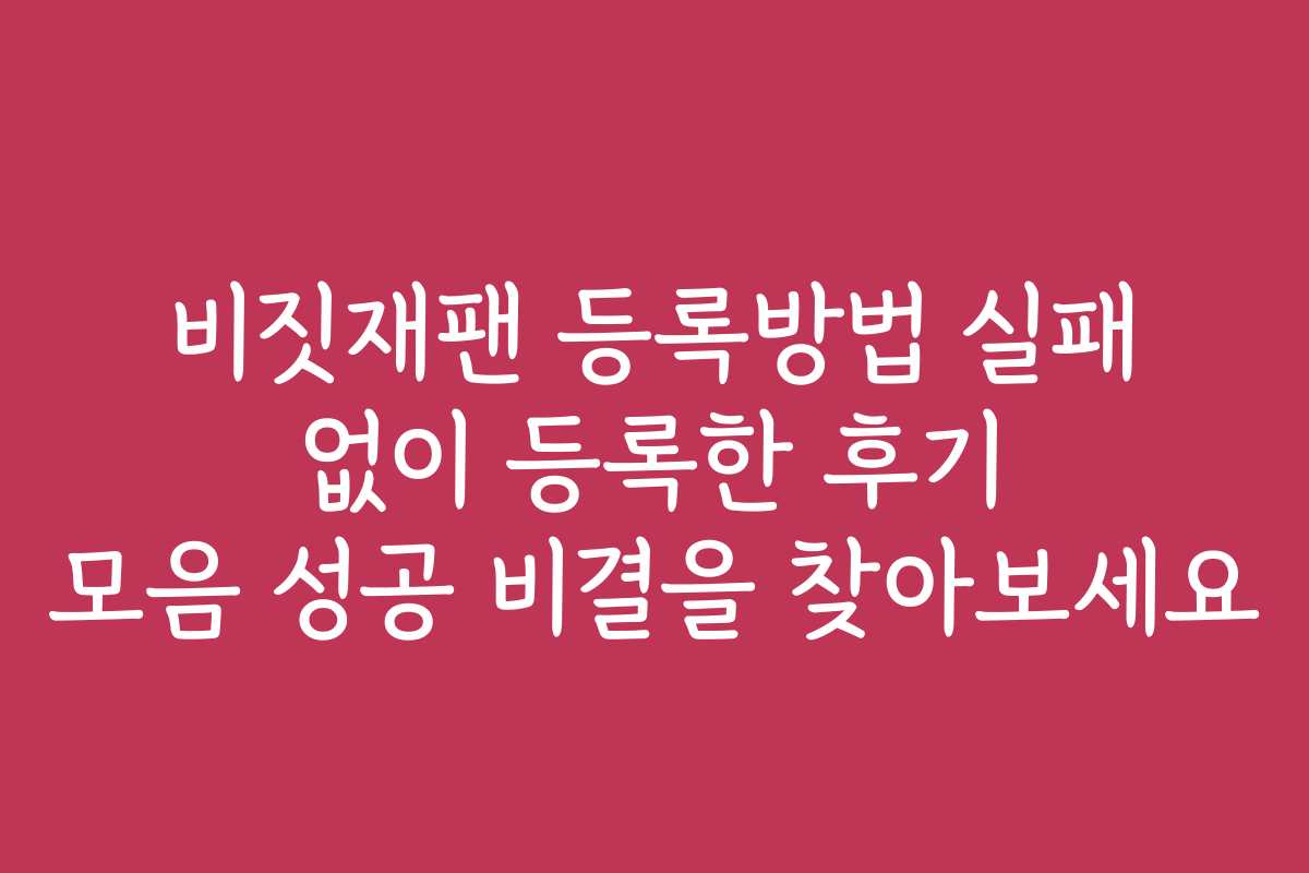 비짓재팬 등록방법 실패 없이 등록한 후기 모음 성공 비결을 찾아보세요