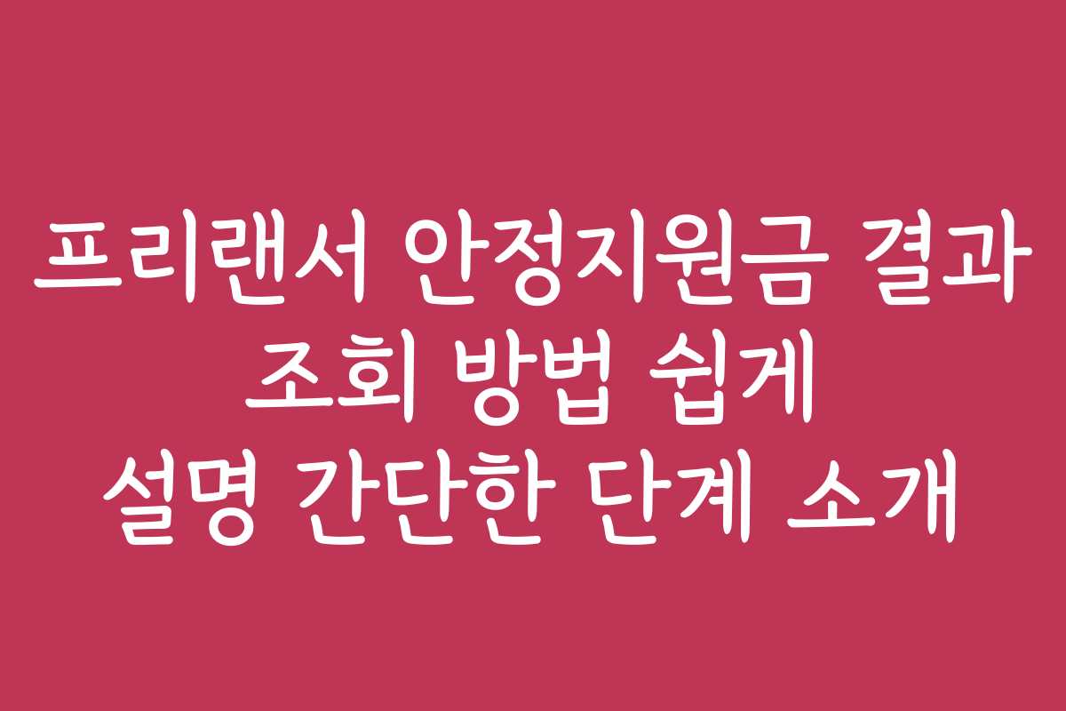 프리랜서 안정지원금 결과 조회 방법 쉽게 설명 간단한 단계 소개