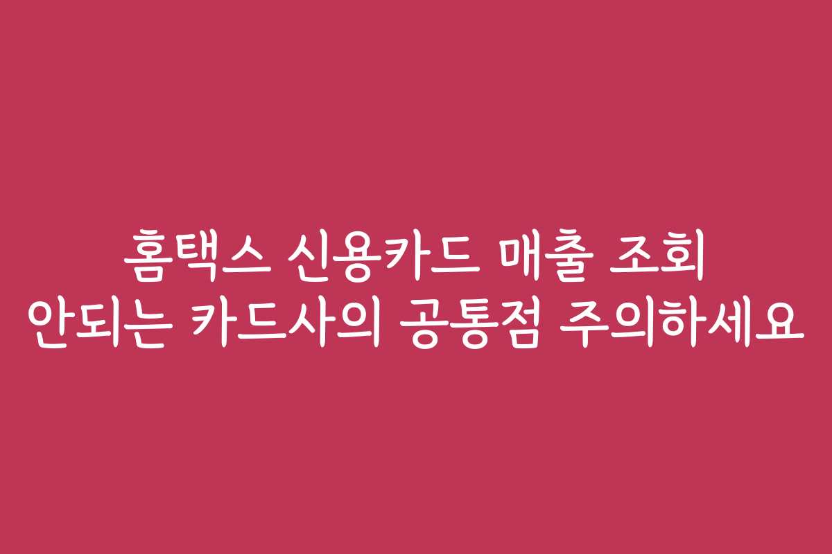 홈택스 신용카드 매출 조회 안되는 카드사의 공통점 주의하세요