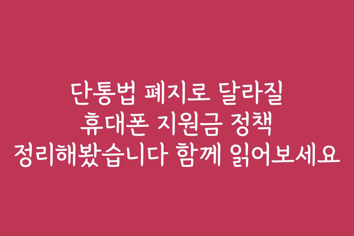 단통법 폐지로 달라질 휴대폰 지원금 정책 정리해봤습니다 함께 읽어보세요