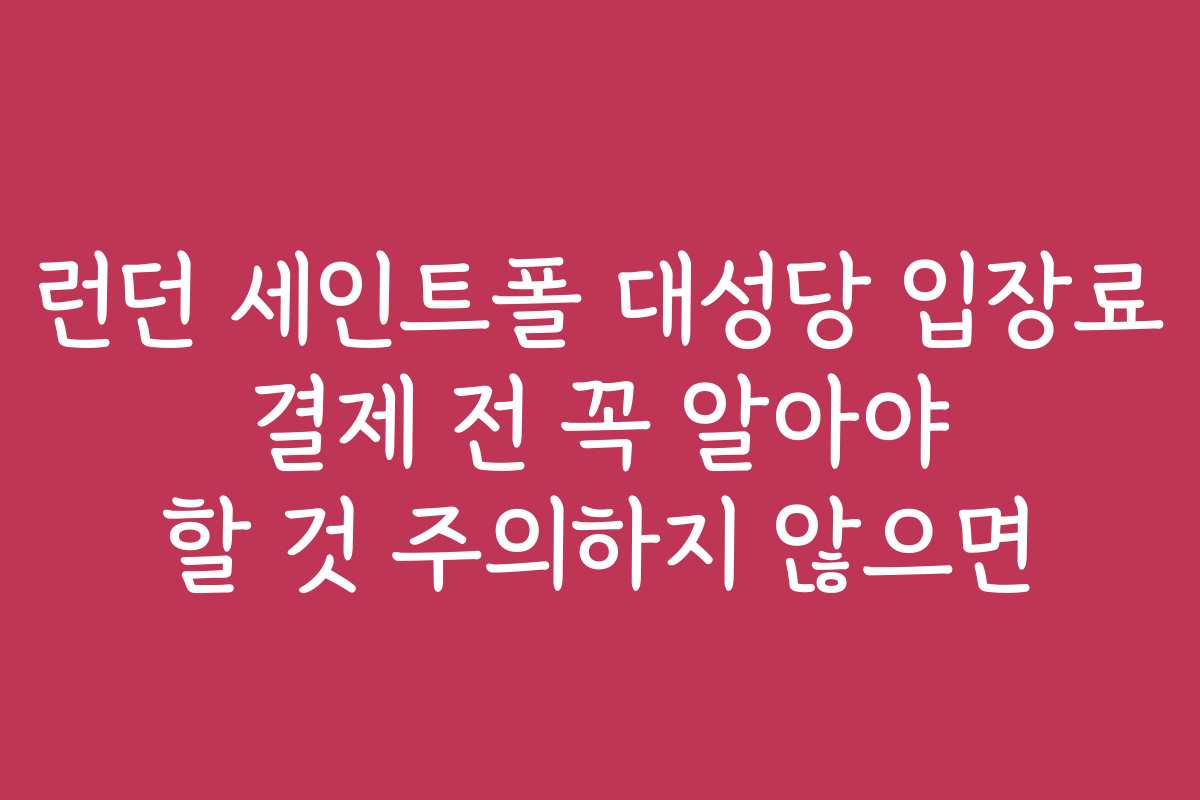 런던 세인트폴 대성당 입장료 결제 전 꼭 알아야 할 것 주의하지 않으면