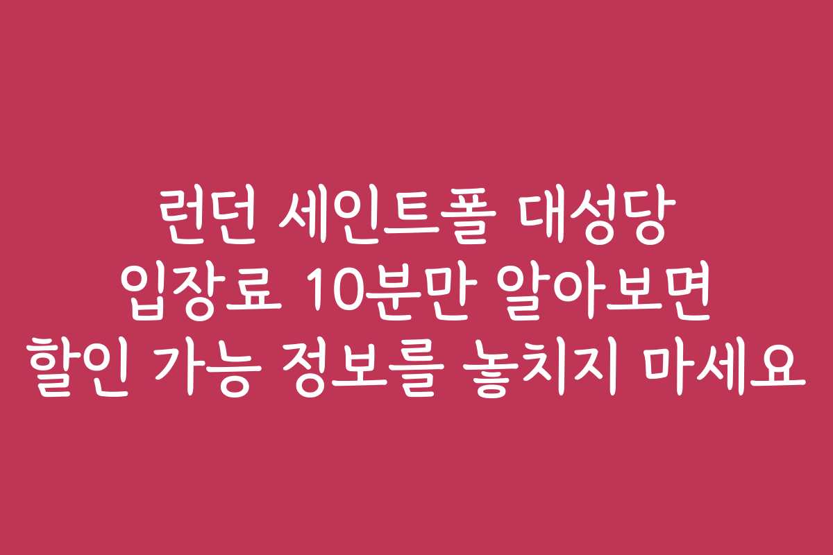 런던 세인트폴 대성당 입장료 10분만 알아보면 할인 가능 정보를 놓치지 마세요