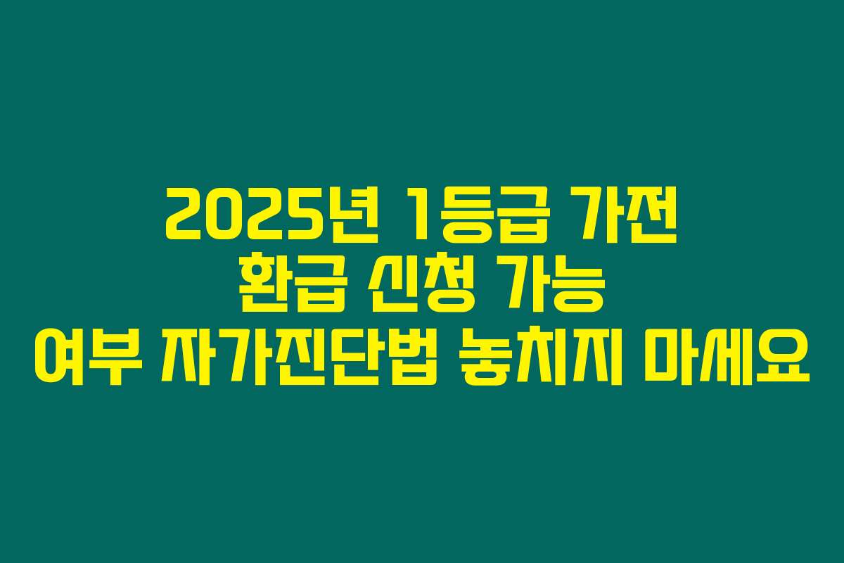 2025년 1등급 가전 환급 신청 가능 여부 자가진단법 놓치지 마세요