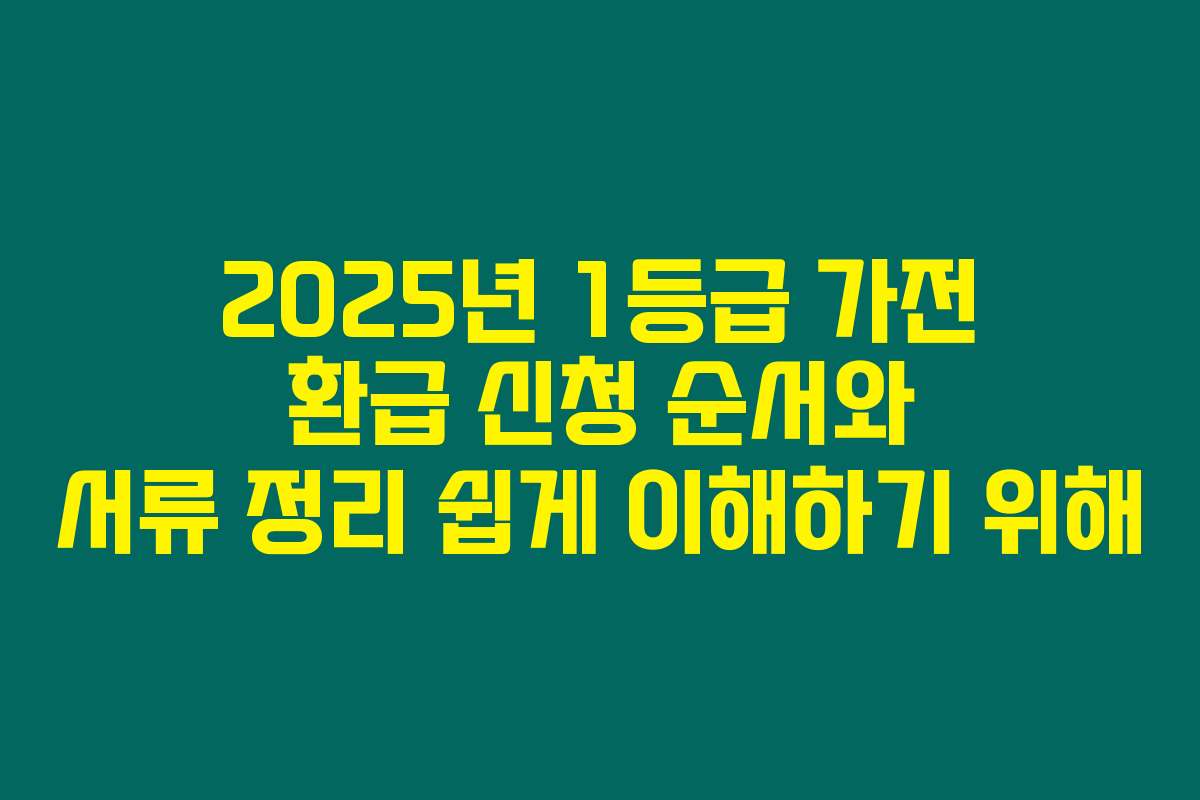 2025년 1등급 가전 환급 신청 순서와 서류 정리 쉽게 이해하기 위해