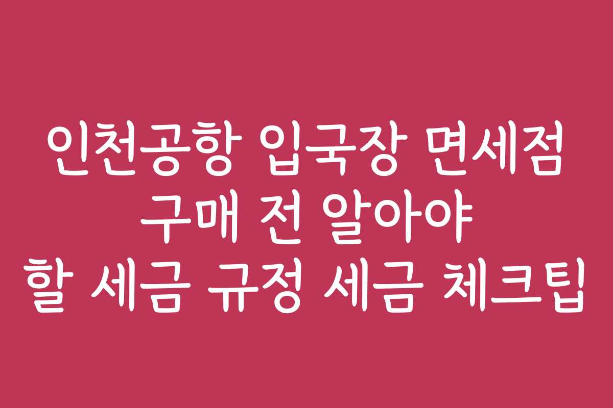 인천공항 입국장 면세점 구매 전 알아야 할 세금 규정 세금 체크팁
