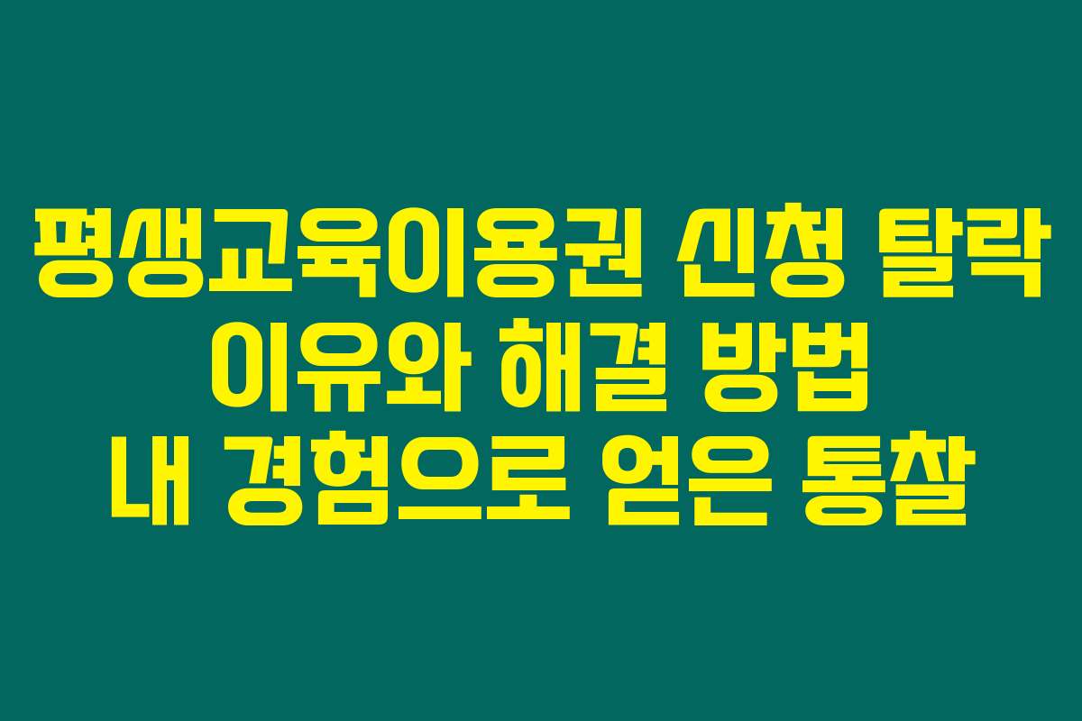 평생교육이용권 신청 탈락 이유와 해결 방법 내 경험으로 얻은 통찰