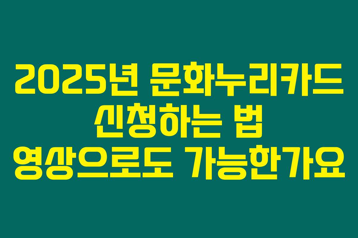 2025년 문화누리카드 신청하는 법 영상으로도 가능한가요
