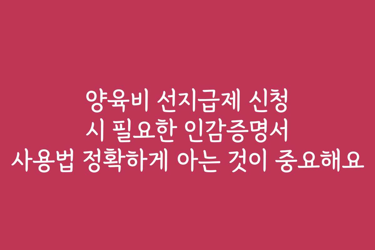 양육비 선지급제 신청 시 필요한 인감증명서 사용법 정확하게 아는 것이 중요해요