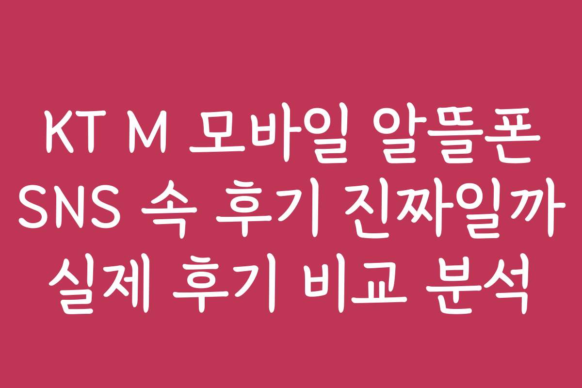 KT M 모바일 알뜰폰 SNS 속 후기 진짜일까 실제 후기 비교 분석
