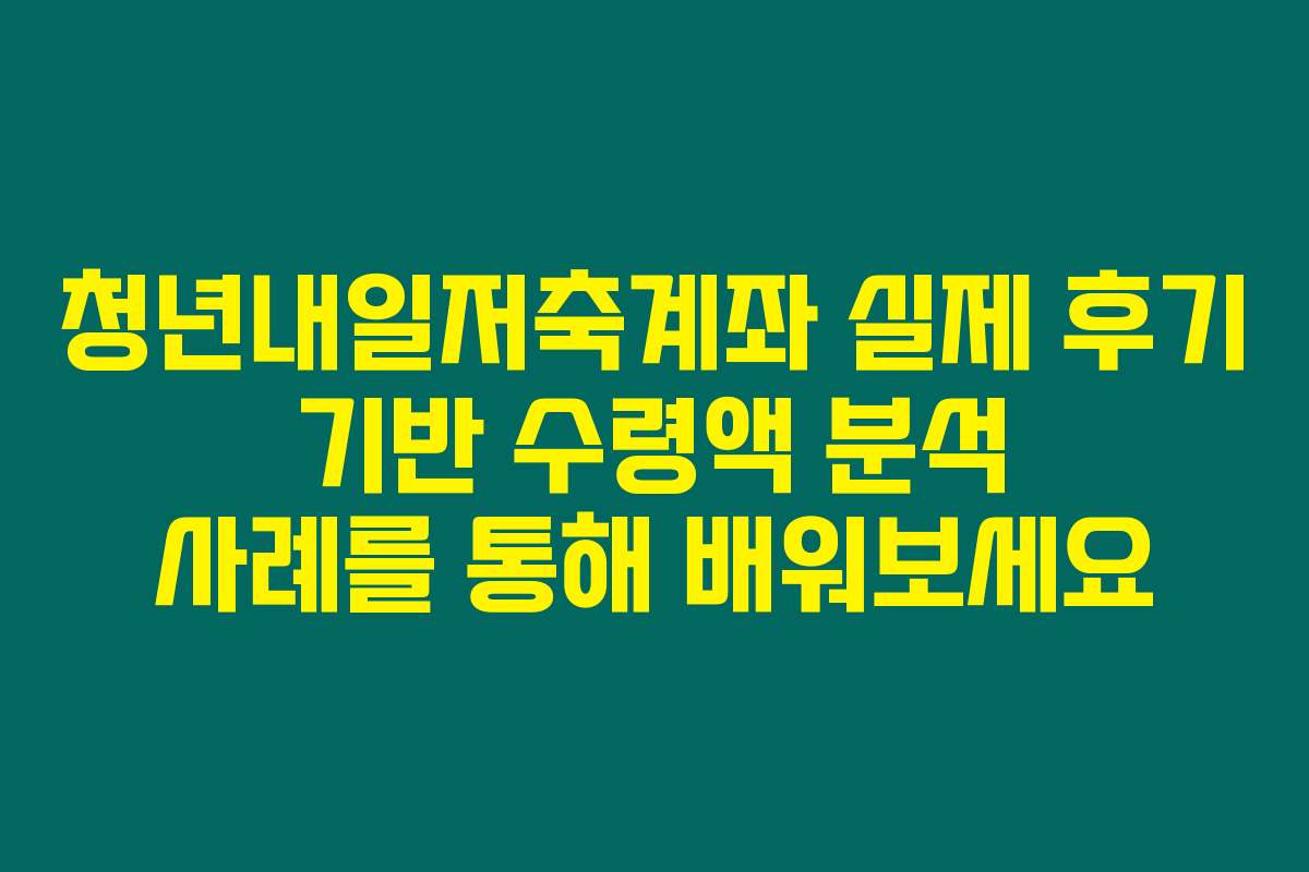 청년내일저축계좌 실제 후기 기반 수령액 분석 사례를 통해 배워보세요