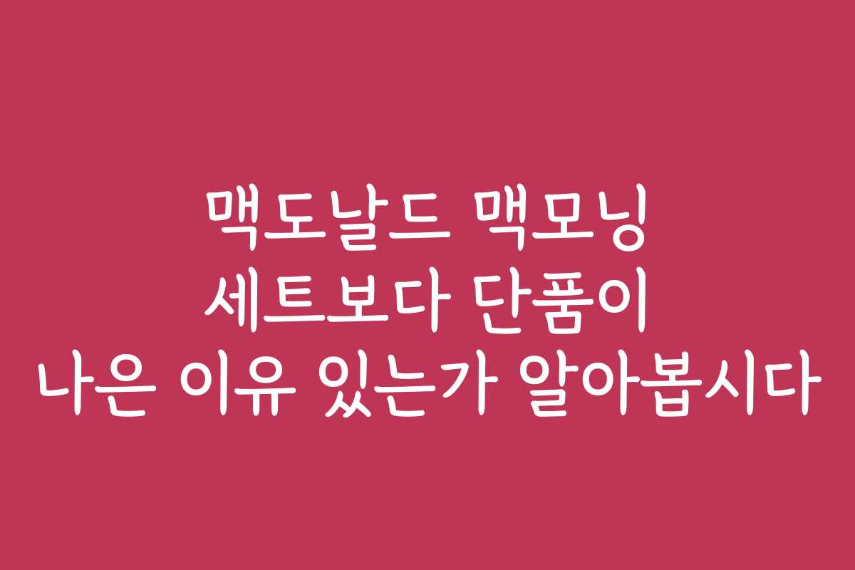 맥도날드 맥모닝 세트보다 단품이 나은 이유 있는가 알아봅시다