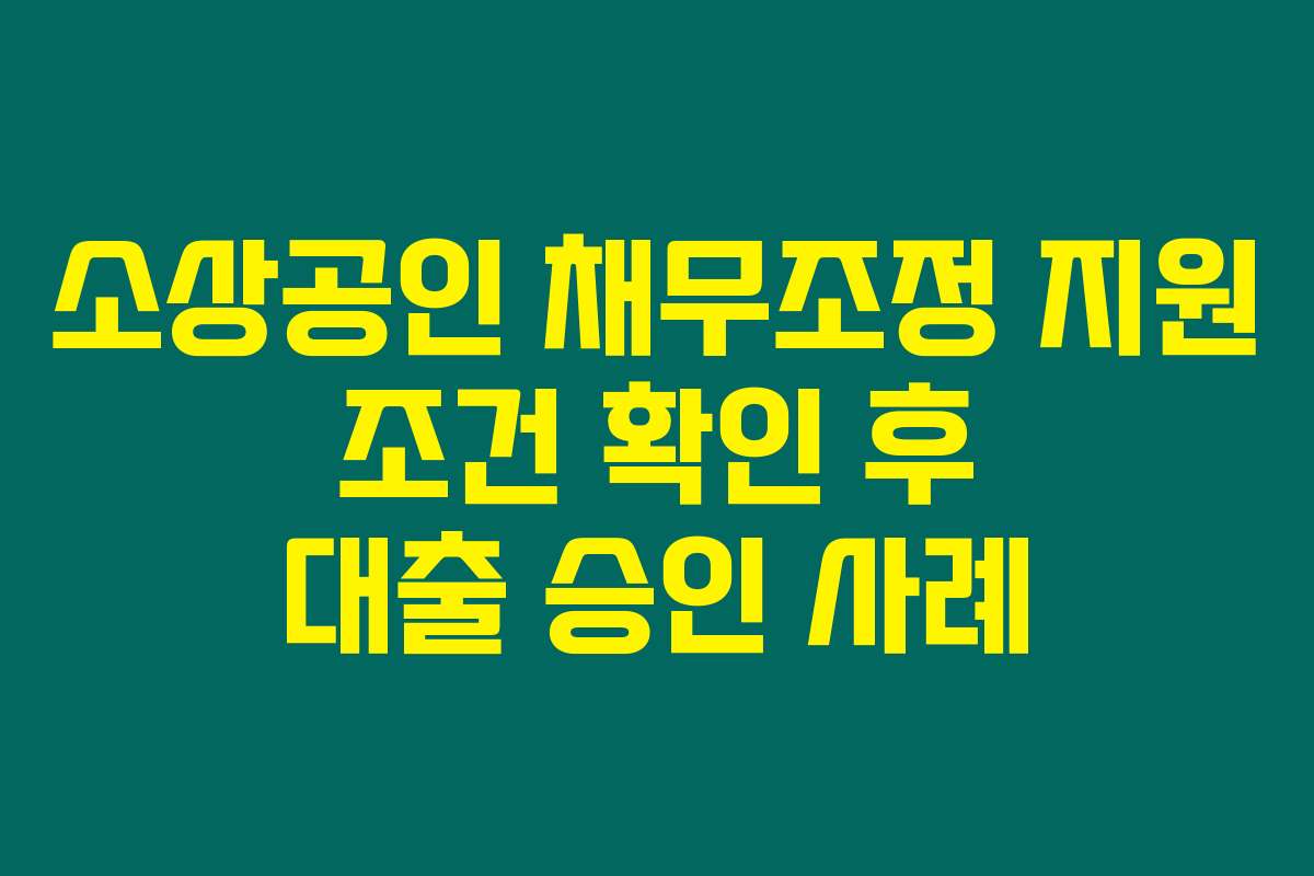 소상공인 채무조정 지원 조건 확인 후 대출 승인 사례