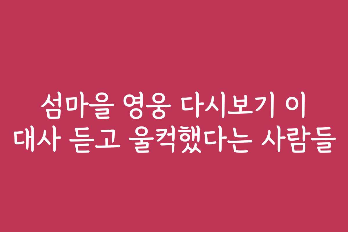 섬마을 영웅 다시보기 이 대사 듣고 울컥했다는 사람들