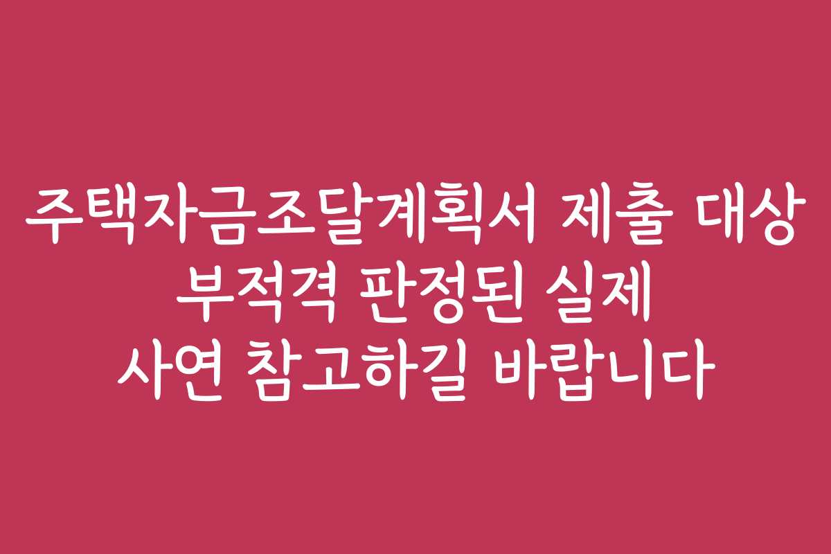 주택자금조달계획서 제출 대상 부적격 판정된 실제 사연 참고하길 바랍니다