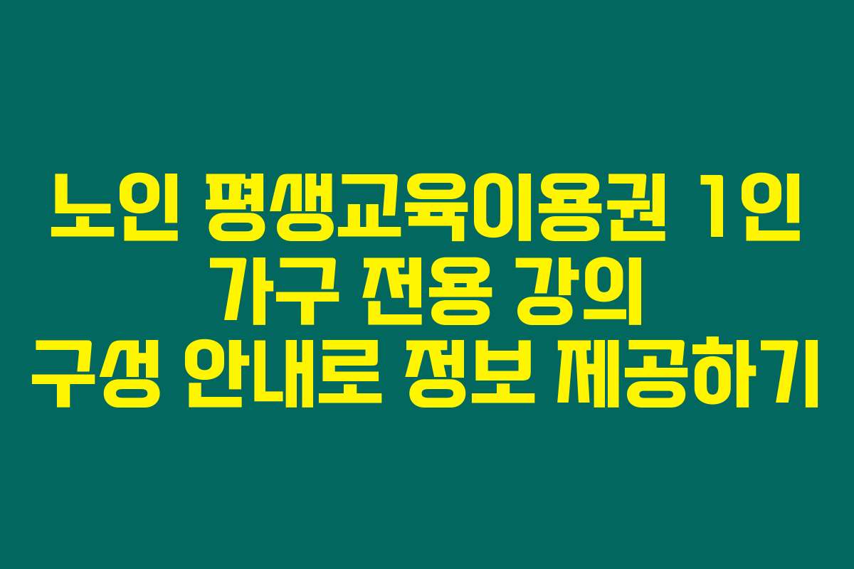 노인 평생교육이용권 1인 가구 전용 강의 구성 안내로 정보 제공하기