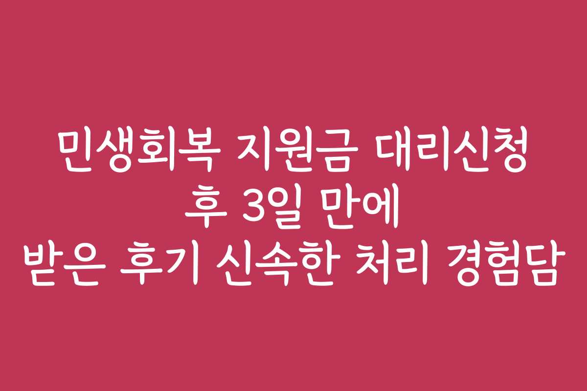 민생회복 지원금 대리신청 후 3일 만에 받은 후기 신속한 처리 경험담