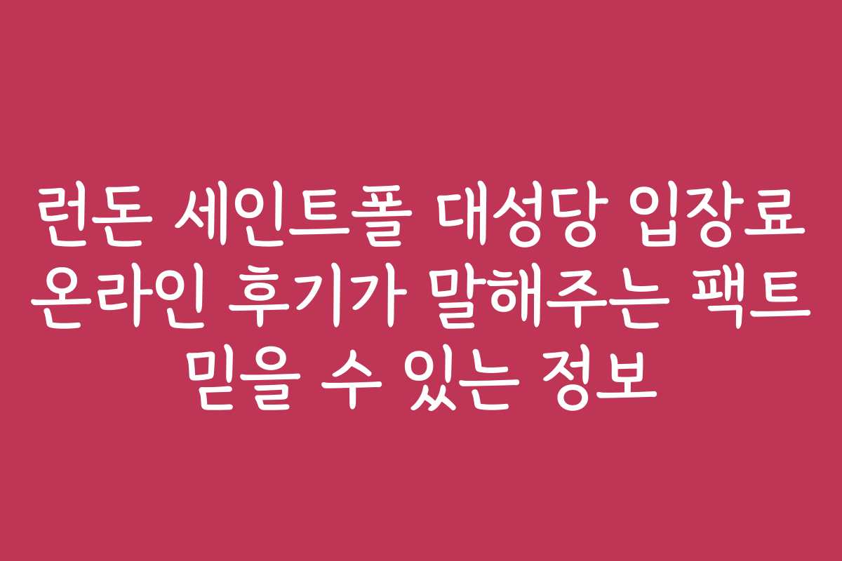 런돈 세인트폴 대성당 입장료 온라인 후기가 말해주는 팩트 믿을 수 있는 정보