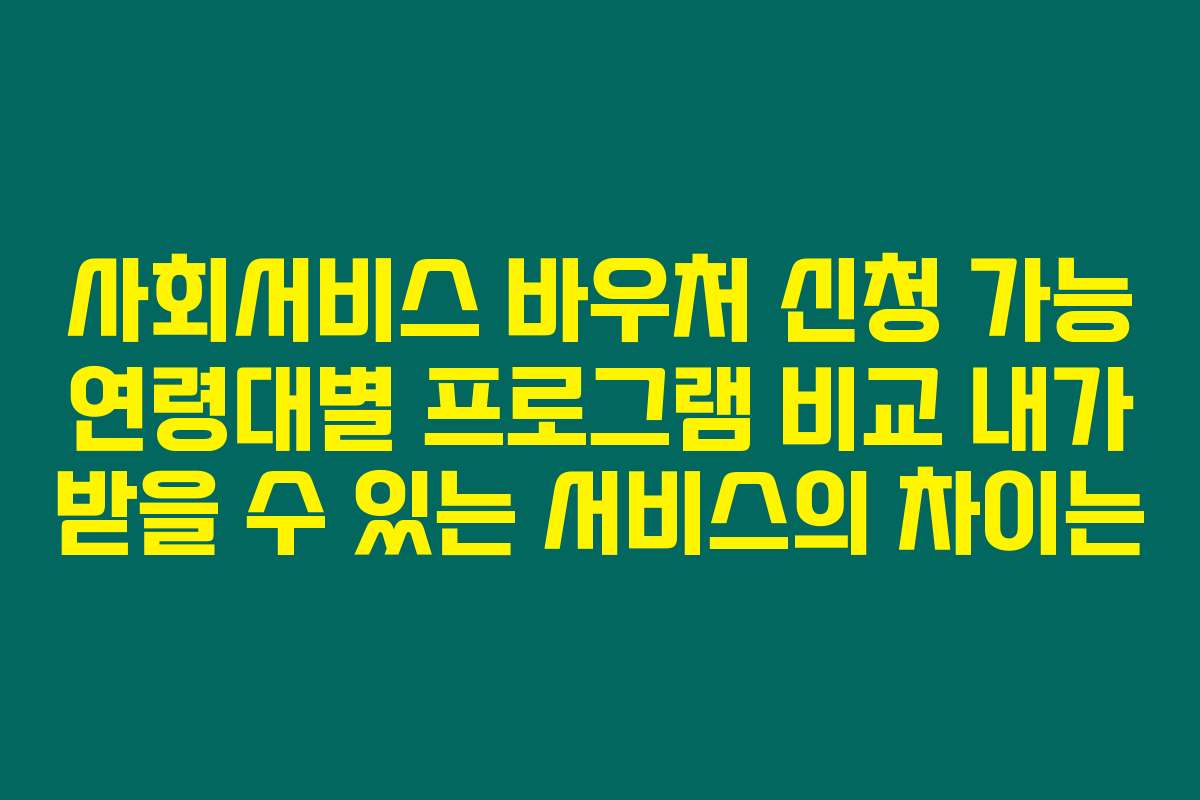 사회서비스 바우처 신청 가능 연령대별 프로그램 비교 내가 받을 수 있는 서비스의 차이는