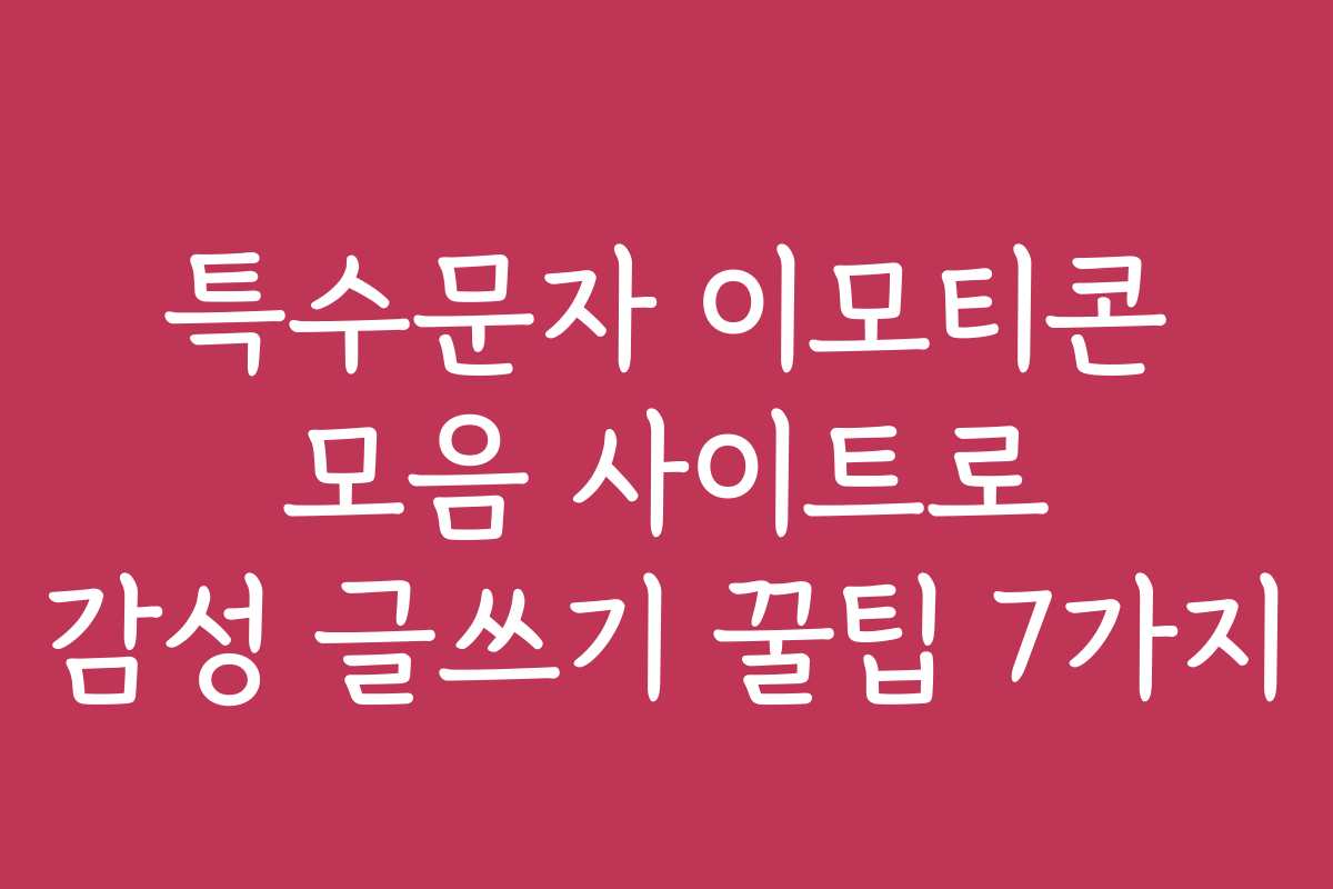 특수문자 이모티콘 모음 사이트로 감성 글쓰기 꿀팁 7가지