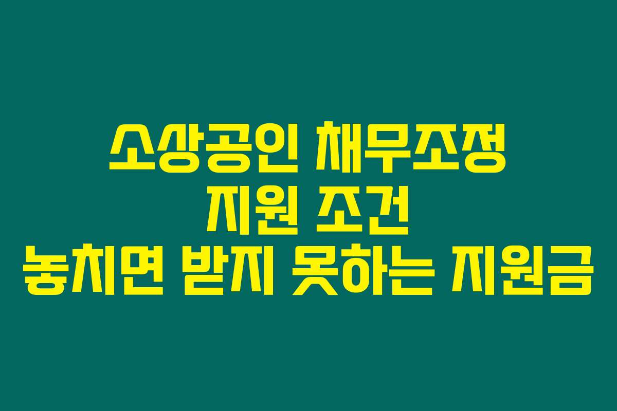 소상공인 채무조정 지원 조건 놓치면 받지 못하는 지원금
