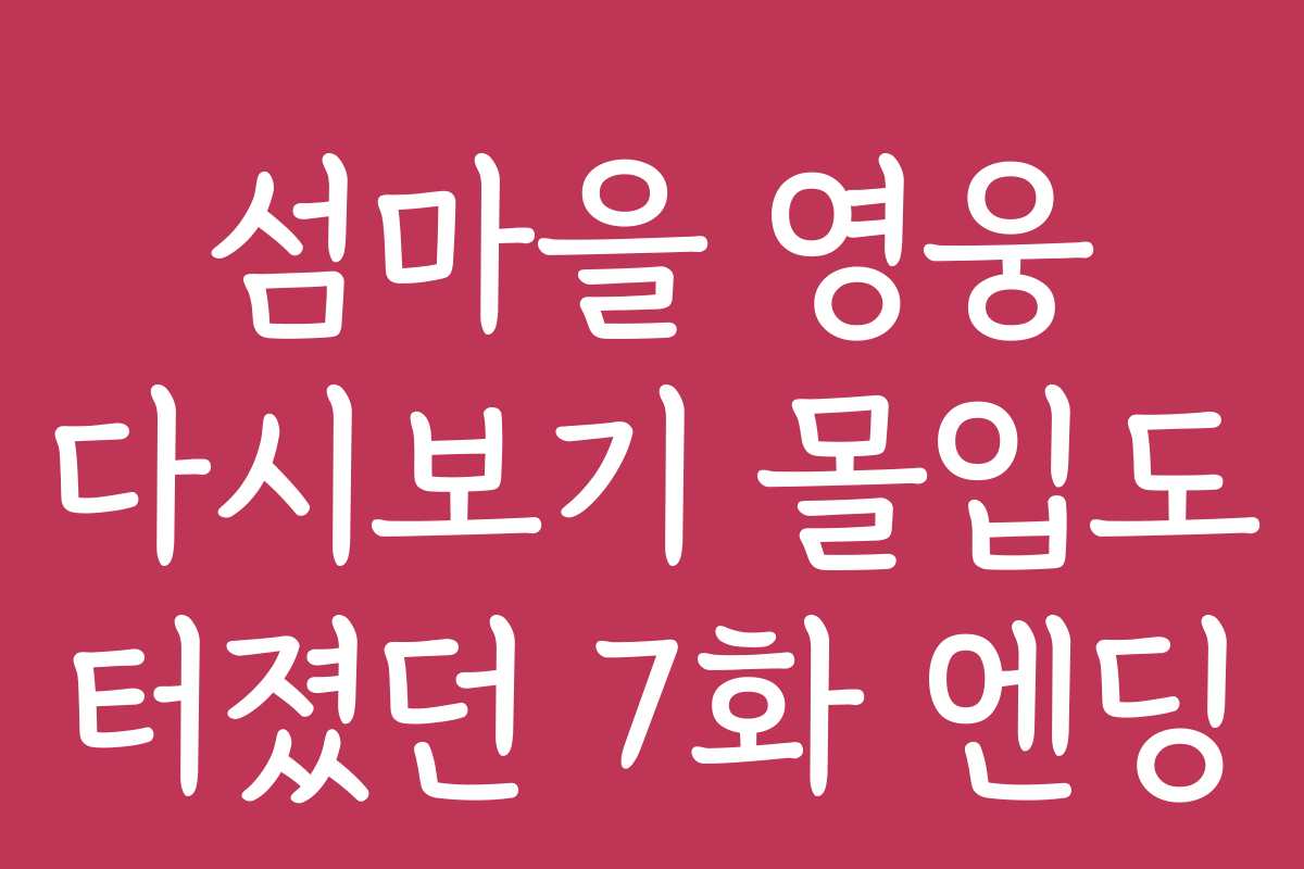섬마을 영웅 다시보기 몰입도 터졌던 7화 엔딩
