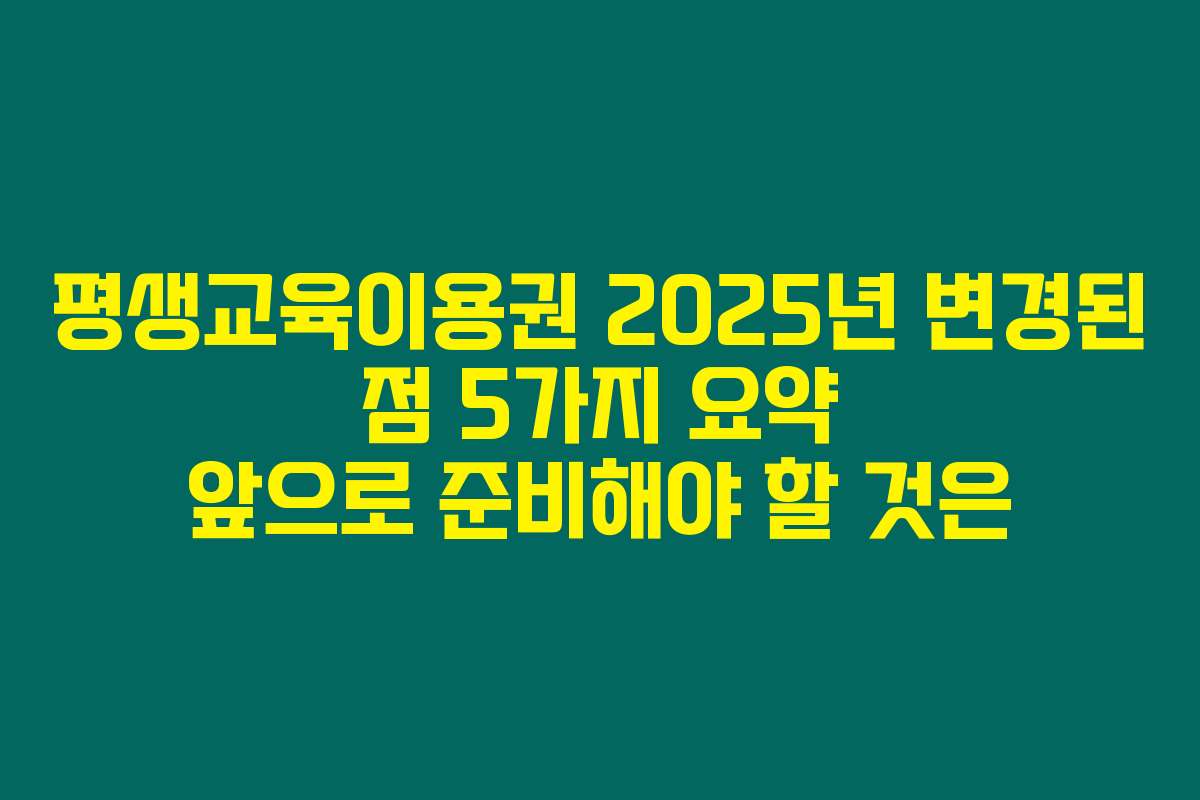 평생교육이용권 2025년 변경된 점 5가지 요약 앞으로 준비해야 할 것은