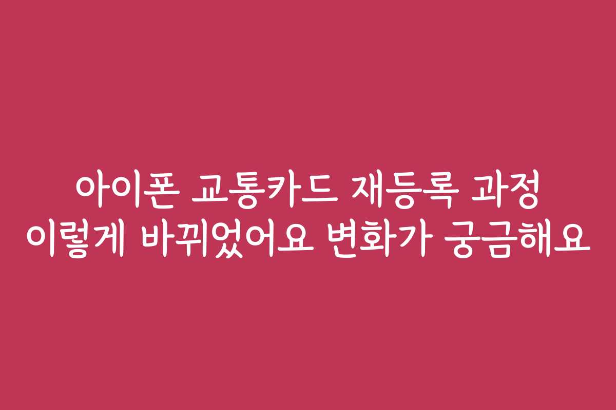 아이폰 교통카드 재등록 과정 이렇게 바뀌었어요 변화가 궁금해요