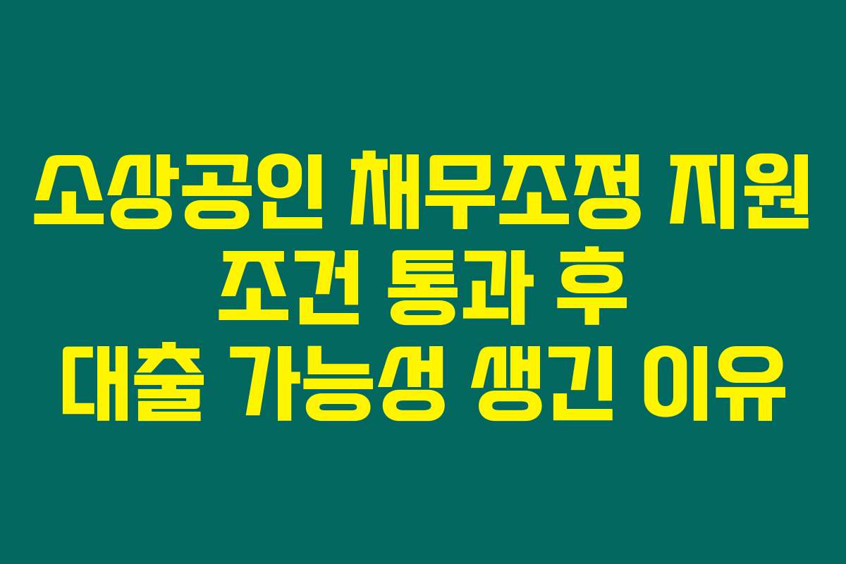 소상공인 채무조정 지원 조건 통과 후 대출 가능성 생긴 이유