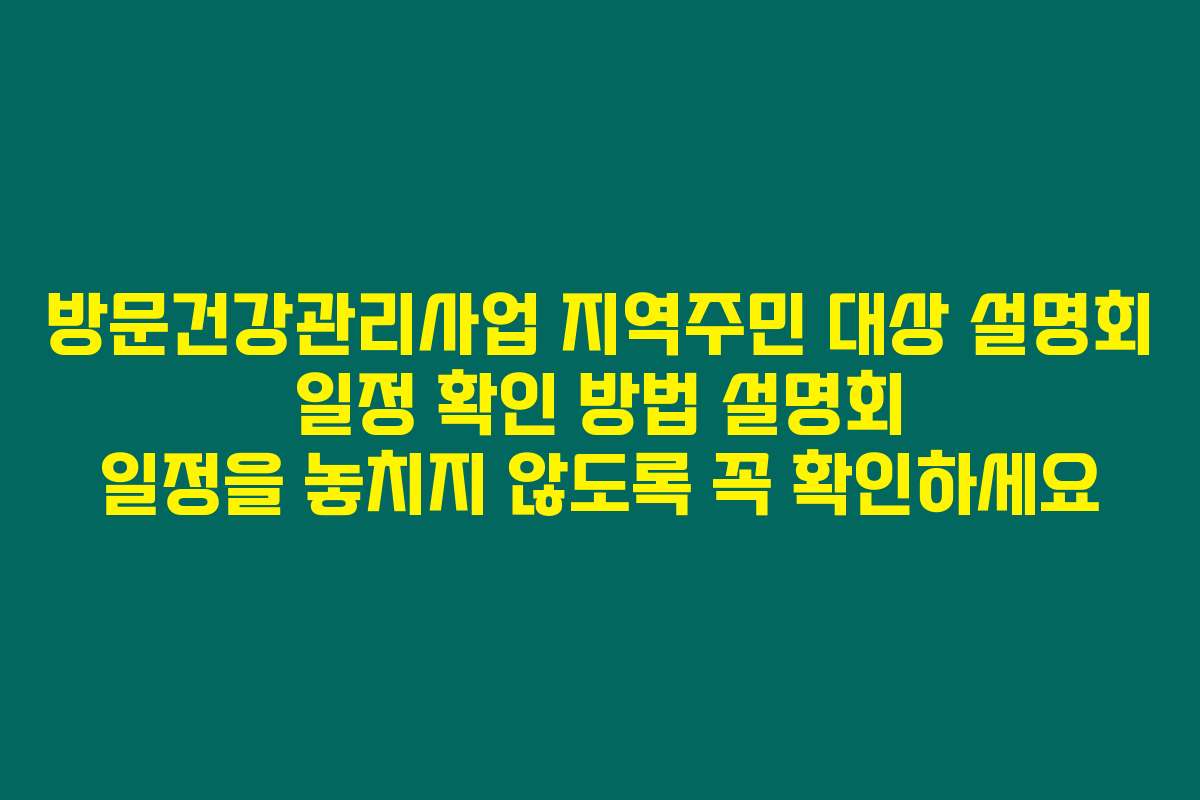 방문건강관리사업 지역주민 대상 설명회 일정 확인 방법 설명회 일정을 놓치지 않도록 꼭 확인하세요