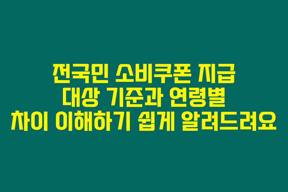 전국민 소비쿠폰 지급 대상 기준과 연령별 차이 이해하기 쉽게 알려드려요