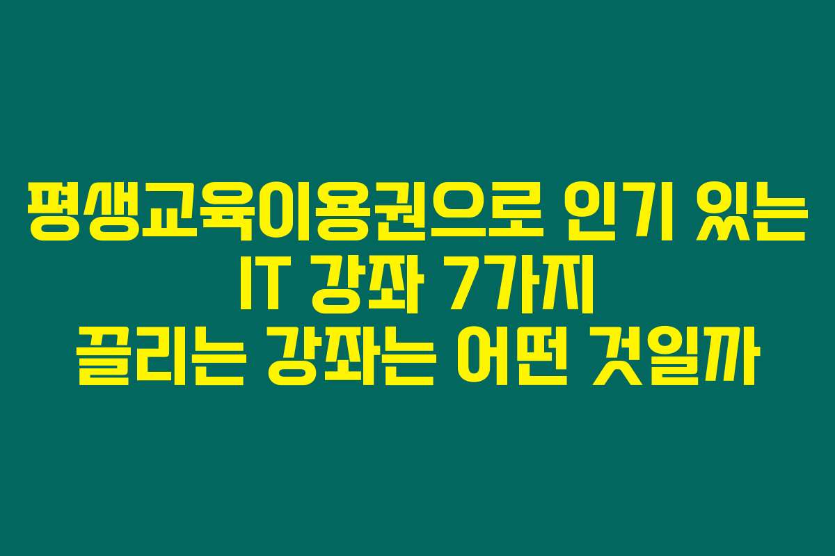 평생교육이용권으로 인기 있는 IT 강좌 7가지 끌리는 강좌는 어떤 것일까