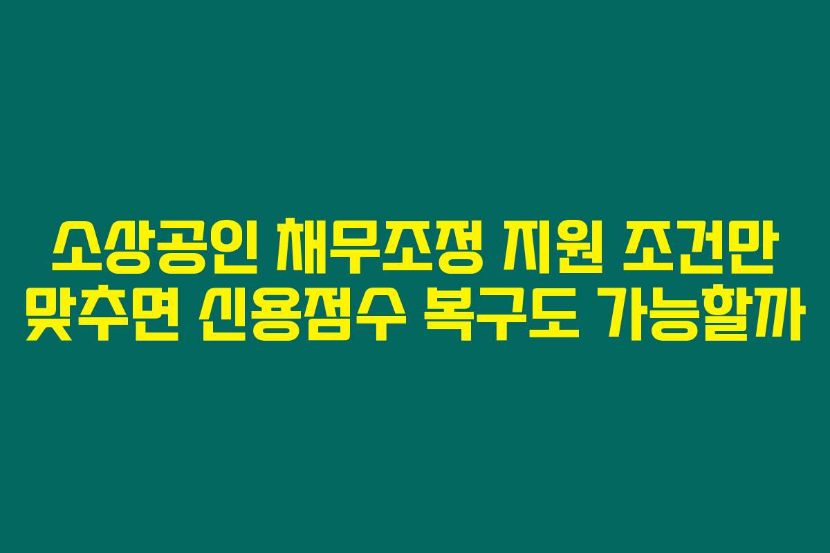소상공인 채무조정 지원 조건만 맞추면 신용점수 복구도 가능할까