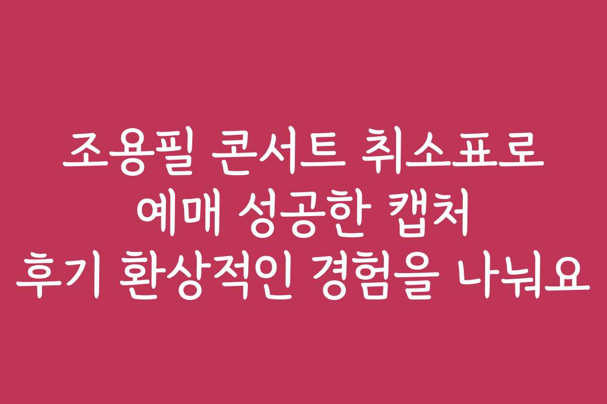 조용필 콘서트 취소표로 예매 성공한 캡처 후기 환상적인 경험을 나눠요