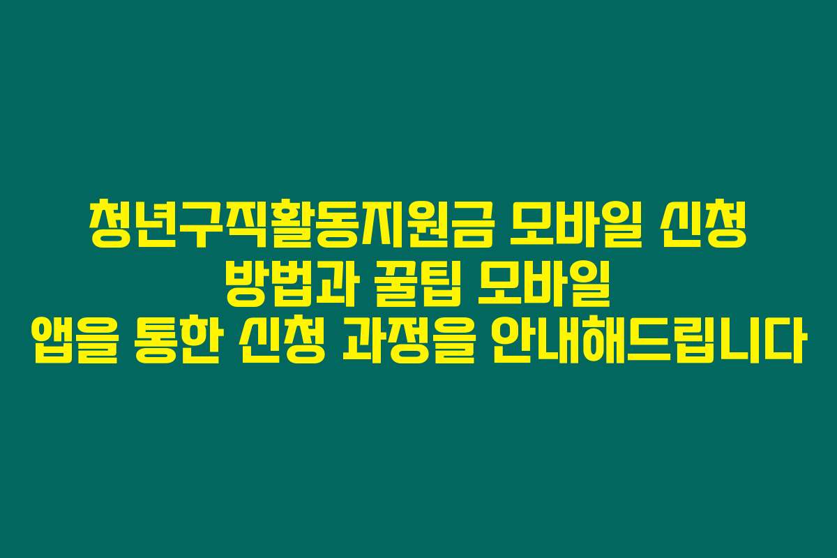 청년구직활동지원금 모바일 신청 방법과 꿀팁 모바일 앱을 통한 신청 과정을 안내해드립니다