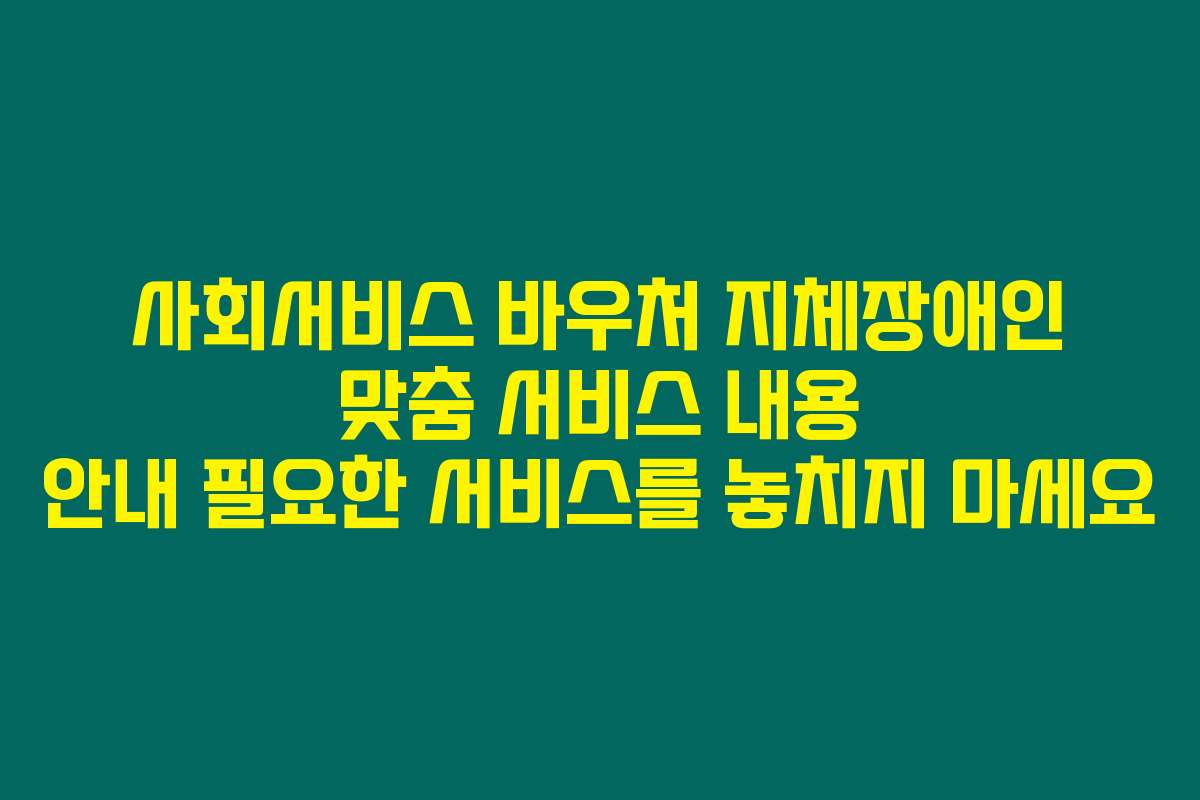 사회서비스 바우처 지체장애인 맞춤 서비스 내용 안내 필요한 서비스를 놓치지 마세요