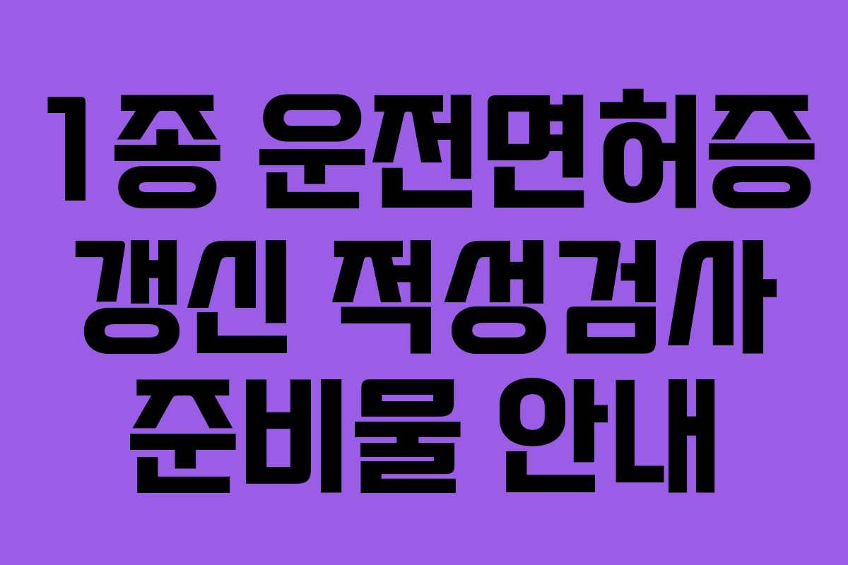 1종 운전면허증 갱신 적성검사 준비물 안내