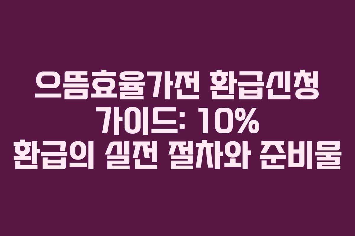으뜸효율가전 환급신청 가이드: 10% 환급의 실전 절차와 준비물 으뜸효율가전 환급신청 가이드: 10% 환급의 실전 절차와 준비물