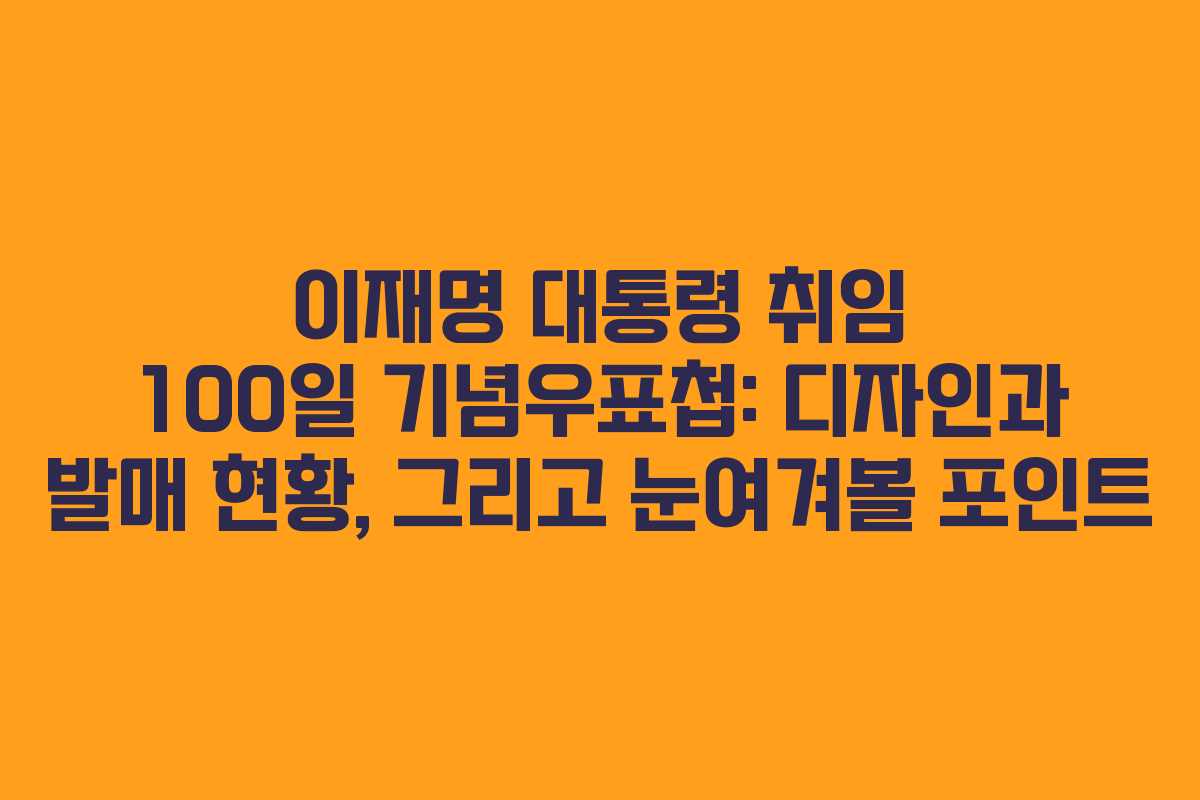 이재명 대통령 취임 100일 기념우표첩: 디자인과 발매 현황, 그리고 눈여겨볼 포인트
