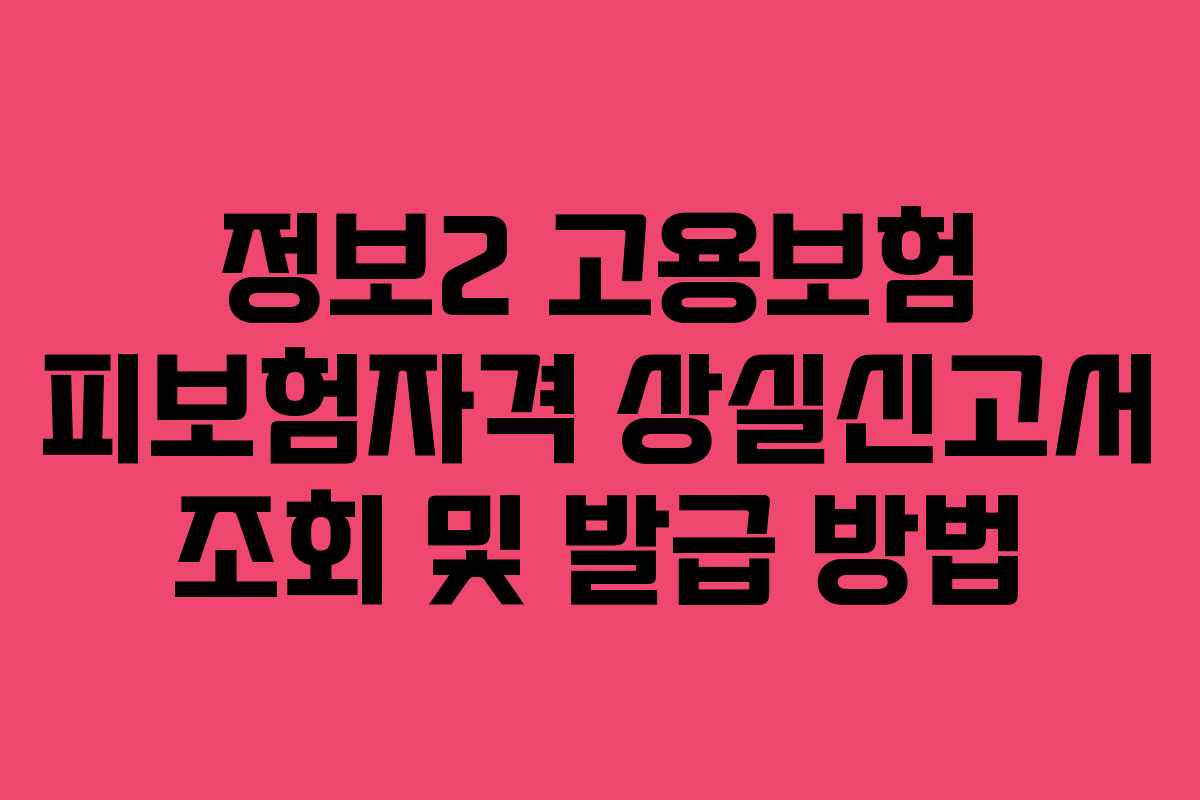 정보2 고용보험 피보험자격 상실신고서 조회 및 발급 방법 정보2 고용보험 피보험자격 상실신고서 조회 및 발급 방법
