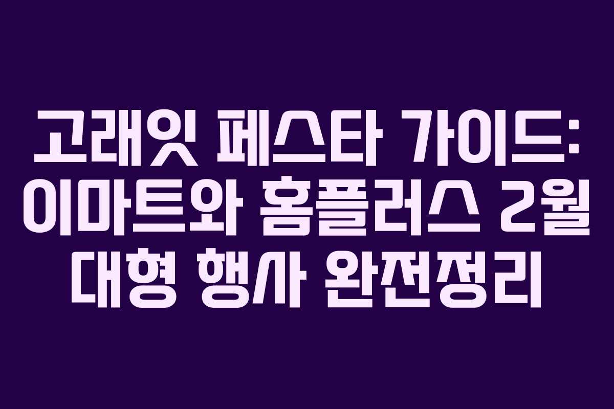 고래잇 페스타 가이드: 이마트와 홈플러스 2월 대형 행사 완전정리