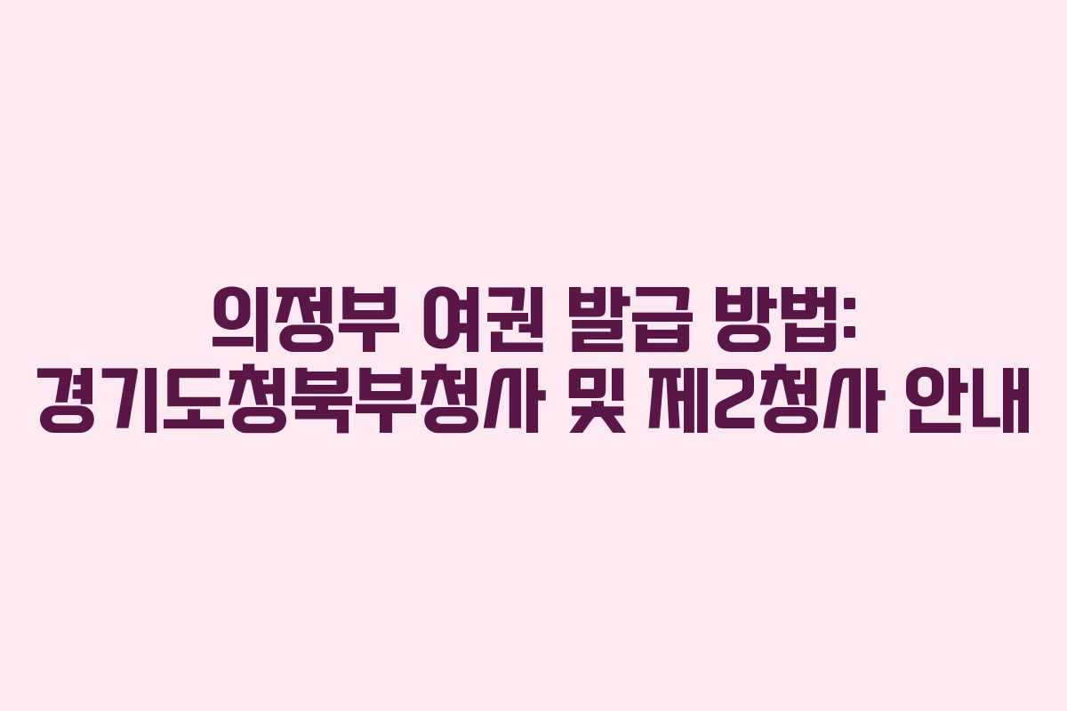 의정부 여권 발급 방법: 경기도청북부청사 및 제2청사 안내