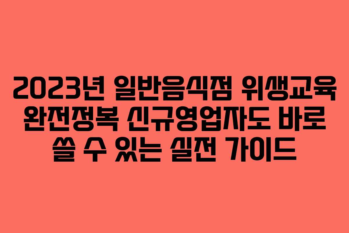 2023년 일반음식점 위생교육 완전정복 신규영업자도 바로 쓸 수 있는 실전 가이드