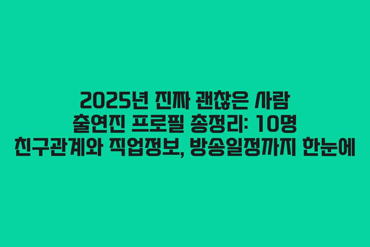 2025년 진짜 괜찮은 사람 출연진 프로필 총정리: 10명 친구관계와 직업정보, 방송일정까지 한눈에