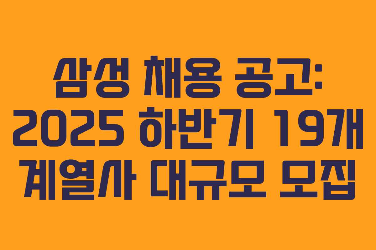 삼성 채용 공고: 2025 하반기 19개 계열사 대규모 모집