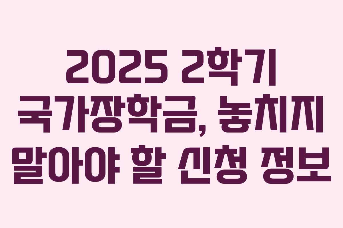 2025 2학기 국가장학금, 놓치지 말아야 할 신청 정보