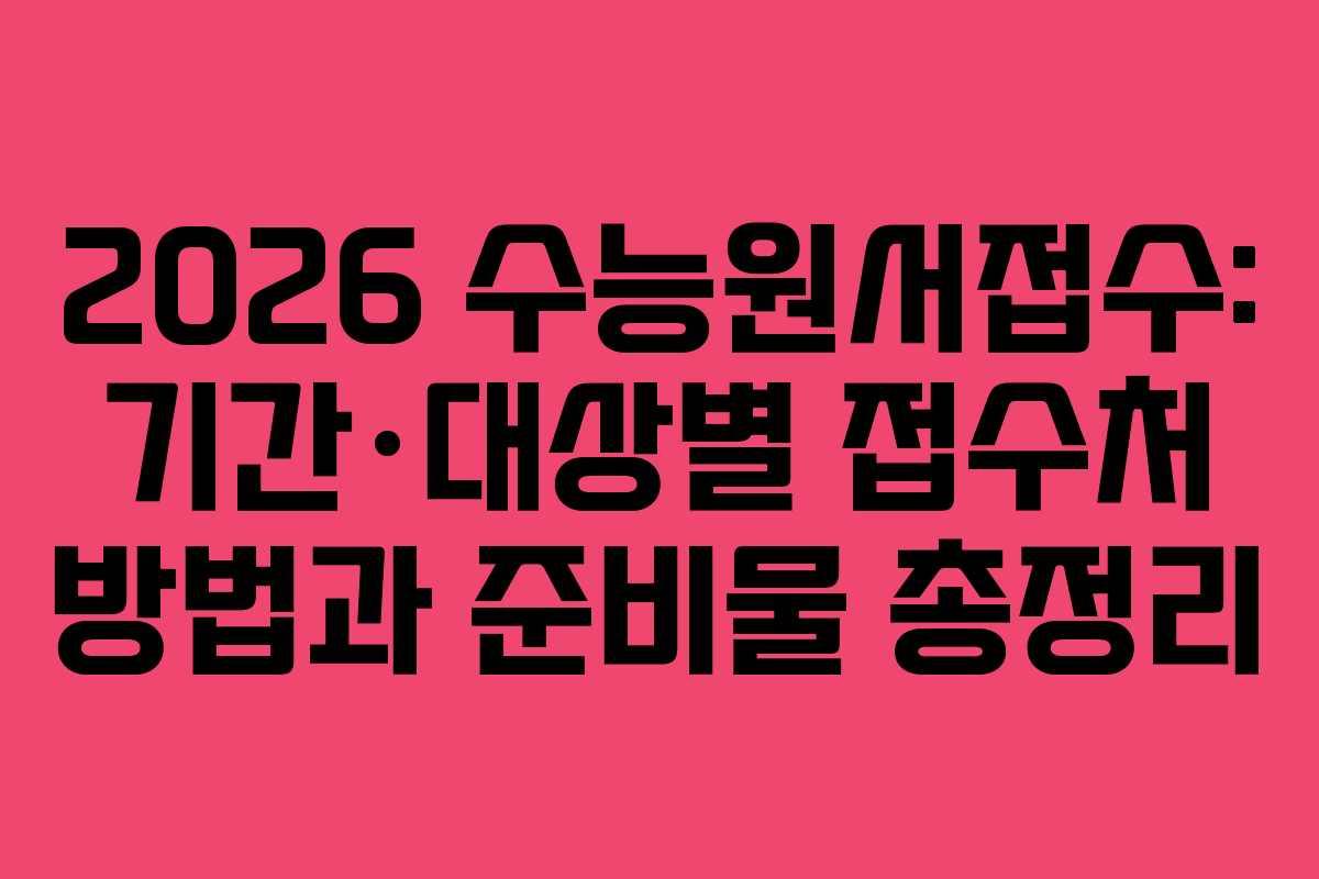 2026 수능원서접수: 기간·대상별 접수처 방법과 준비물 총정리