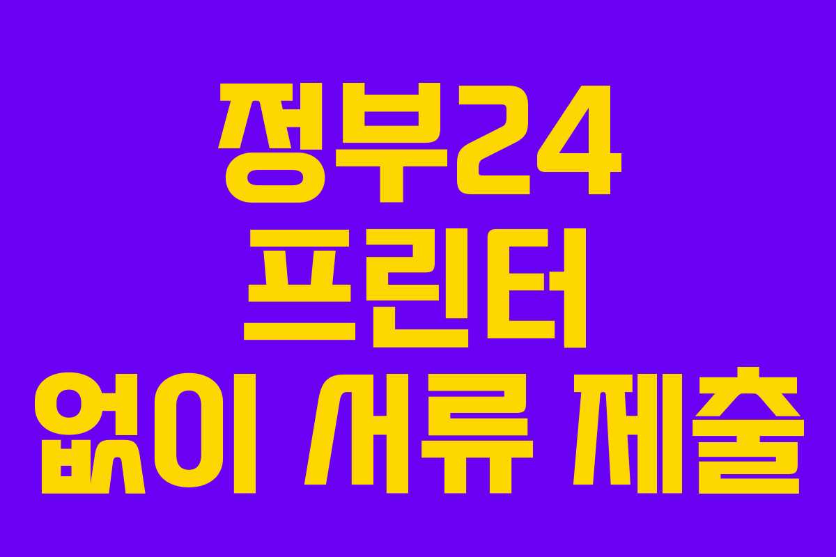 정부24 프린터 없이 서류 제출 정부24 프린터 없이 서류 제출