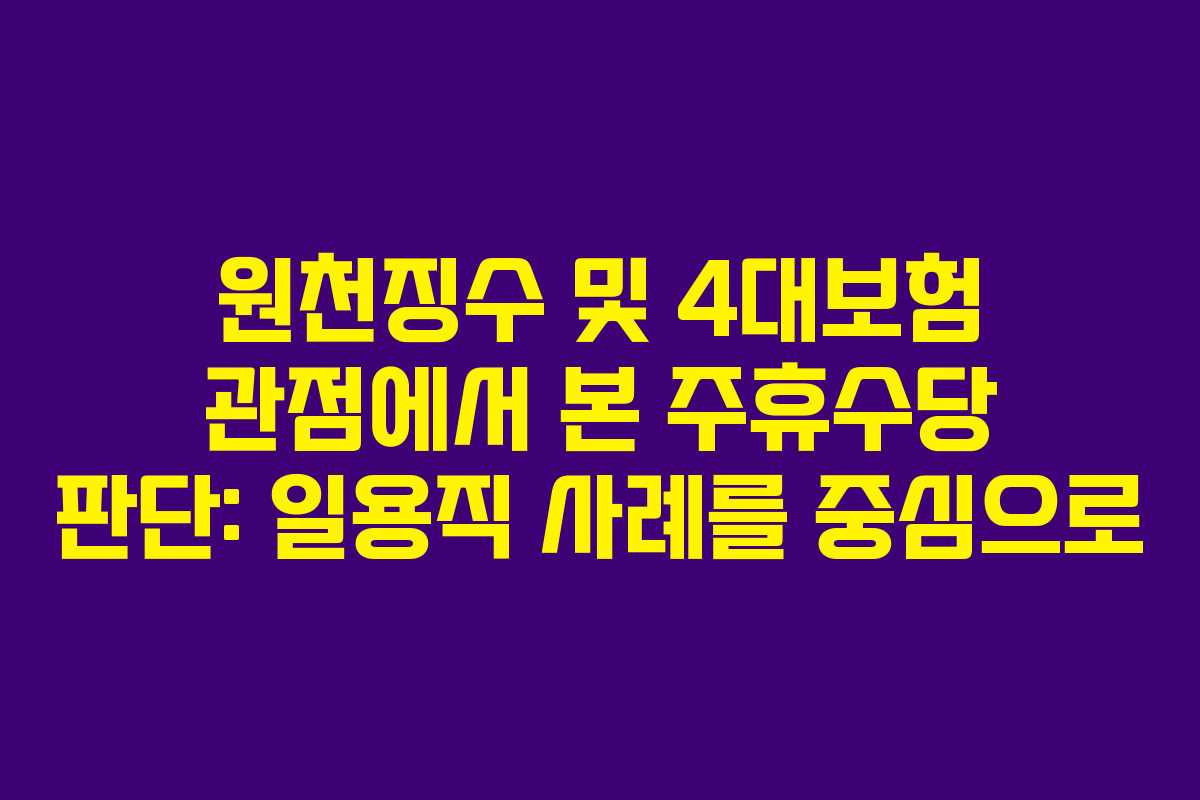 원천징수 및 4대보험 관점에서 본 주휴수당 판단: 일용직 사례를 중심으로